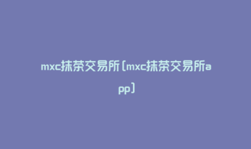 mxc抹茶交易所怎么样