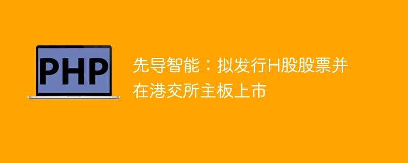 先导智能拟发行H股股票登陆港交所主板 推动新能源智能装备国际化